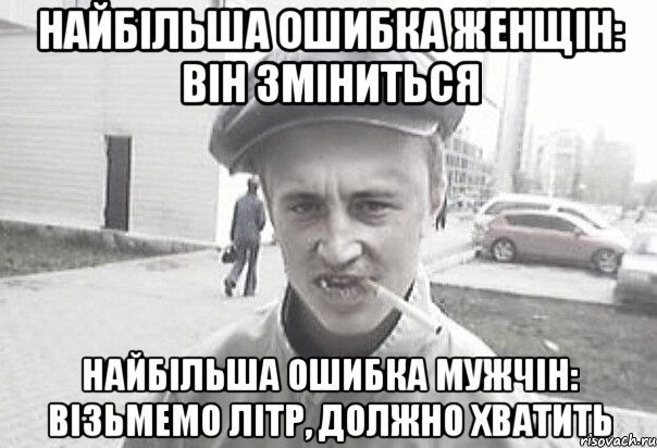 Найбільша ошибка женщін: він зміниться Найбільша ошибка мужчін: візьмемо літр, должно хватить, Мем Пацанська философия