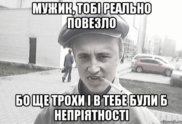 Мужик, тобі реально повезло бо ще трохи і в тебе були б непріятності, Мем Пацанська философия