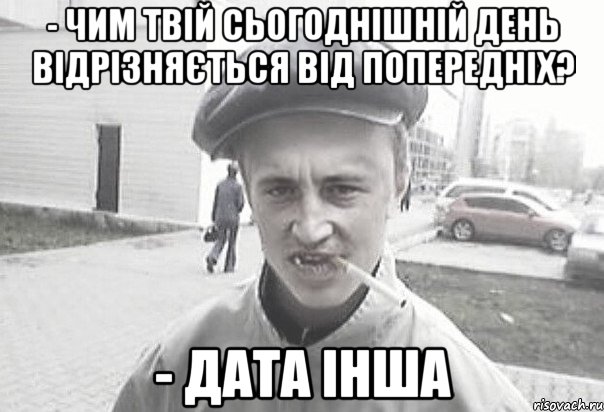 - Чим твій сьогоднішній день відрізняється від попередніх? - Дата інша, Мем Пацанська философия