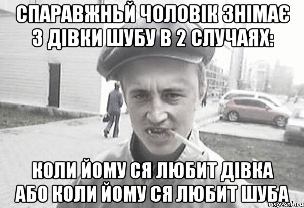 спаравжньй чоловік знімає з дівки шубу в 2 случаях: коли йому ся любит дівка або коли йому ся любит шуба, Мем Пацанська философия