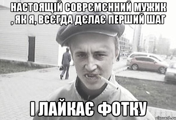 настоящій соврємєнний мужик , як я, всєгда дєлає перший шаг і лайкає фотку, Мем Пацанська философия