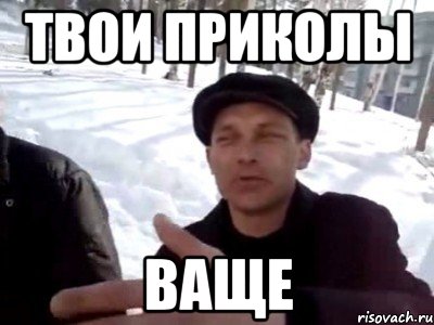 твои приколы ваще