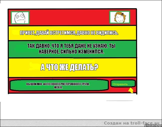 Привет, давай встретимся, давно не видились. Так давно, что я тебя даже не узнаю. Ты наверное, сильно изменился. А что же делать? Вышли мне фото своего растерзанного трупа, козел., Комикс Переписка с Ололоевой