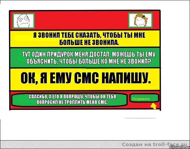 Я звонил тебе сказать, чтобы ты мне больше не звонила. Тут один придурок меня достал, можешь ты ему объяснить, чтобы больше ко мне не звонил? Ок, я ему смс напишу. Спасибо, а его я попрошу, чтобы он тебя попросил не троллить меня смс., Комикс Переписка с Ололоевой