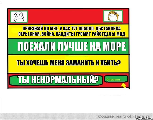 Приезжай ко мне. у нас тут опасно. обстановка серьезная, война, бандиты громят райотделы МВД Поехали лучше на море Ты хочешь меня заманить и убить? Ты ненормальный?, Комикс Переписка с Ололоевой