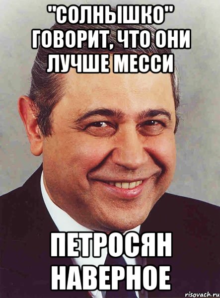 "Солнышко" говорит, что они лучше Месси Петросян наверное, Мем петросян