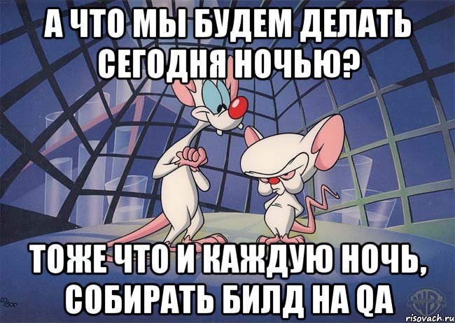 А что мы будем делать сегодня ночью? Тоже что и каждую ночь, собирать билд на QA