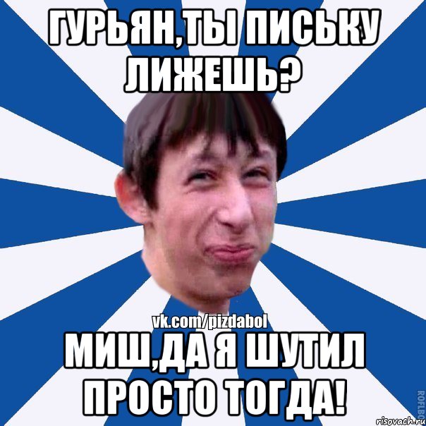 гурьян,ты письку лижешь? миш,да я шутил просто тогда!, Мем Пиздабол типичный вк