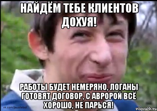 Найдём тебе клиентов дохуя! Работы будет немеряно, логаны готовят договор, с авророй всё хорошо, не парься!, Мем Пиздабол (врунишка)