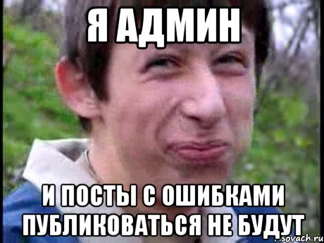 Я АДМИН И Посты с ошибками публиковаться не будут, Мем  Пиздун