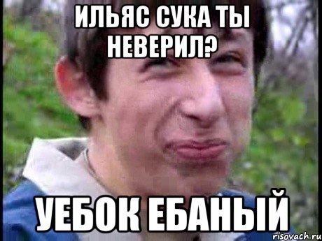 Ильяс сука ты неверил? Уебок ебаный, Мем  Пиздун