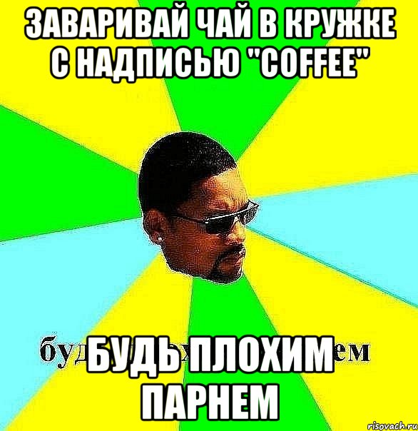 заваривай чай в кружке с надписью "Coffee" будь плохим парнем, Мем Плохой парень