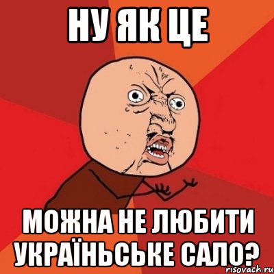 Ну як це Можна не любити україньське сало?, Мем Почему