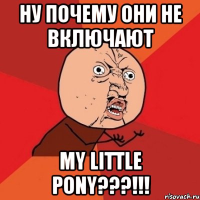 Ну почему они не включают My little pony???!!!, Мем Почему