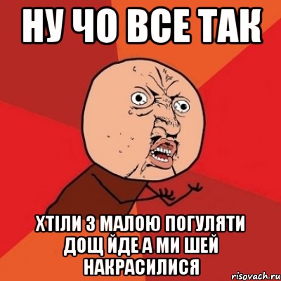 Ну чо все так Хтіли з малою погуляти дощ йде а ми шей накрасилися, Мем Почему