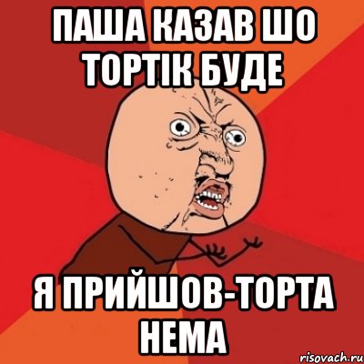 Паша казав шо тортік буде Я прийшов-торта нема, Мем Почему