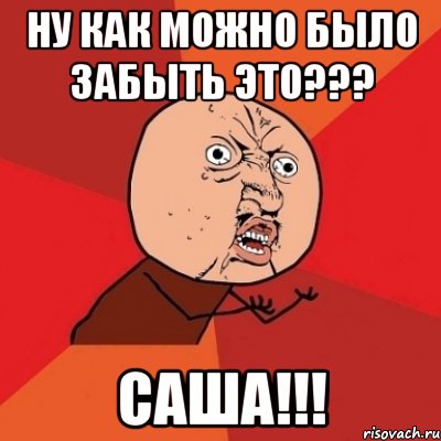 Ну как можно было забыть это??? САША!!!, Мем Почему