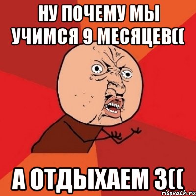 ну почему мы учимся 9 месяцев(( а отдыхаем 3((, Мем Почему