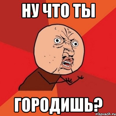 ну что ты городишь?, Мем Почему