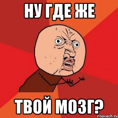 ну где же твой мозг?, Мем Почему