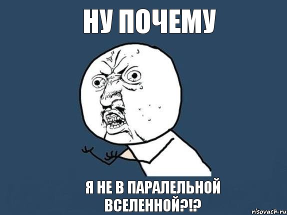 ну почему я не в паралельной вселенной?!?, Мем  почему мем