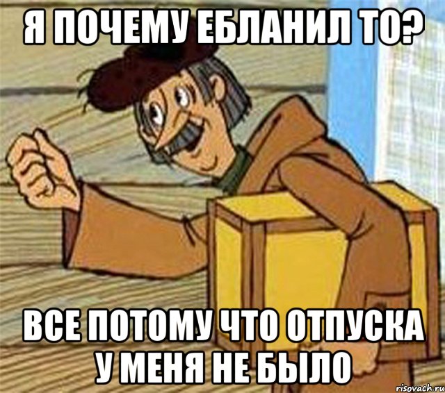 Я почему ебланил то? Все потому что отпуска у меня не было, Мем Почтальон Печкин