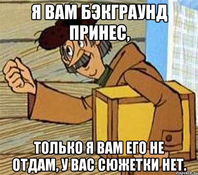 Я вам бэкграунд принес, только я вам его не отдам, у вас сюжетки нет., Мем Почтальон Печкин