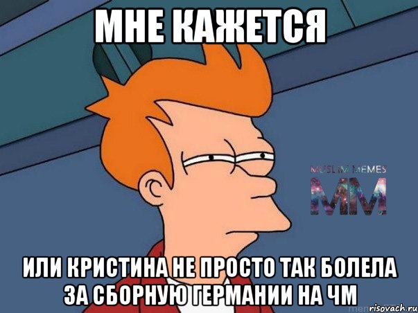 МНЕ КАЖЕТСЯ ИЛИ КРИСТИНА НЕ ПРОСТО ТАК БОЛЕЛА ЗА СБОРНУЮ ГЕРМАНИИ НА ЧМ, Мем Подозрительный Фрай из Футурамы 