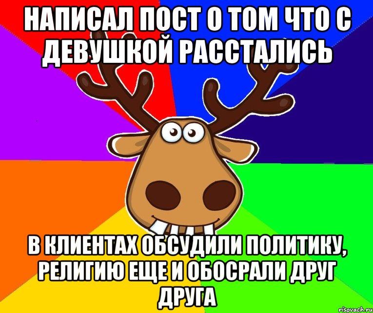 написал пост о том что с девушкой расстались в клиентах обсудили политику, религию еще и обосрали друг друга