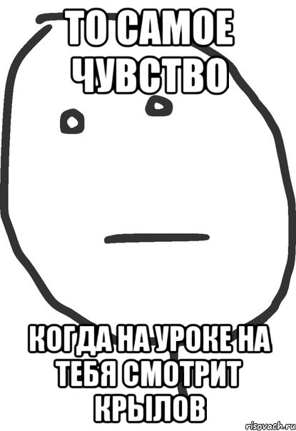 То самое чувство Когда на уроке на тебя смотрит крылов, Мем покер фейс