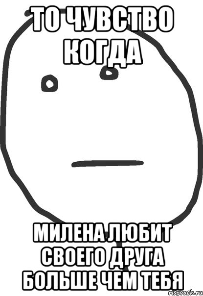 То чувство когда Милена любит своего друга больше чем тебя, Мем покер фейс