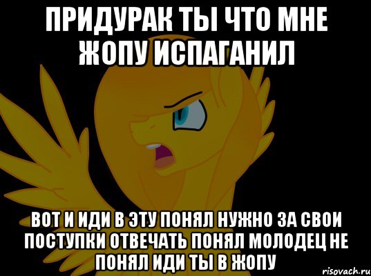 придурак ты что мне жопу испаганил вот и иди в эту понял нужно за свои поступки отвечать понял молодец не понял иди ты в жопу
