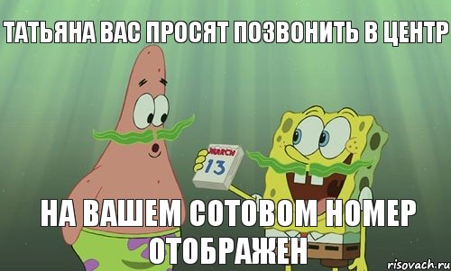 ТАТЬЯНА ВАС ПРОСЯТ ПОЗВОНИТЬ В ЦЕНТР НА ВАШЕМ СОТОВОМ НОМЕР ОТОБРАЖЕН, Мем просрали 8 марта