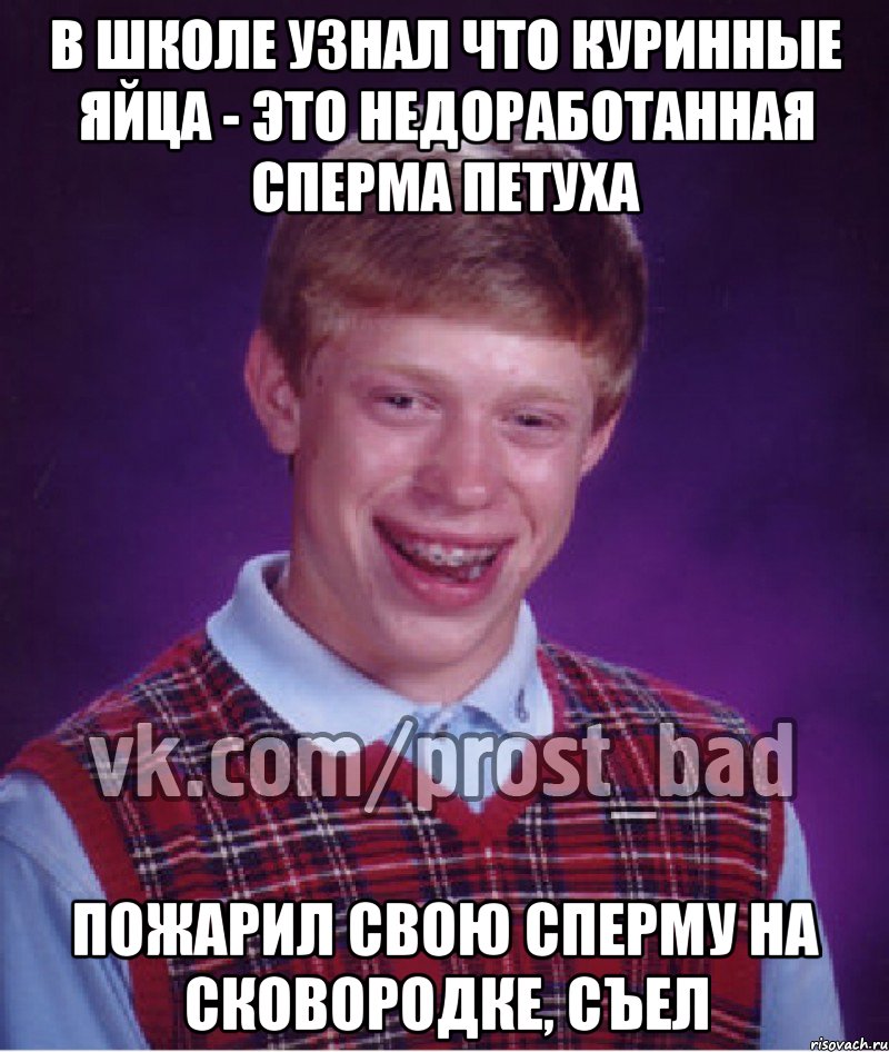 В школе узнал что куринные яйца - это недоработанная сперма петуха Пожарил свою сперму на сковородке, съел