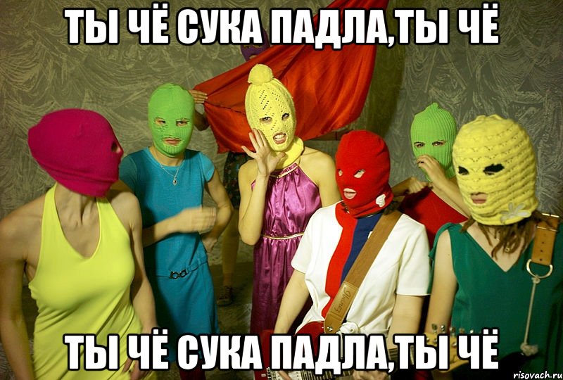 Ты чё сука падла,ты чё Ты чё сука падла,ты чё, Мем Pussy riot