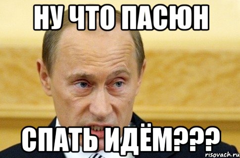 Ну что Пасюн спать идём???, Мем путин