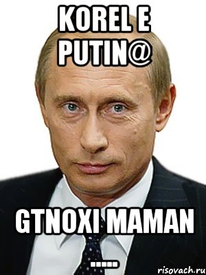 KOREL E PUTIN@ GTNOXI MAMAN ....., Мем Путин