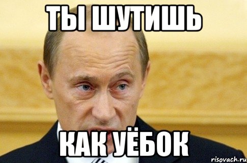 Ты шутишь как уёбок, Мем путин