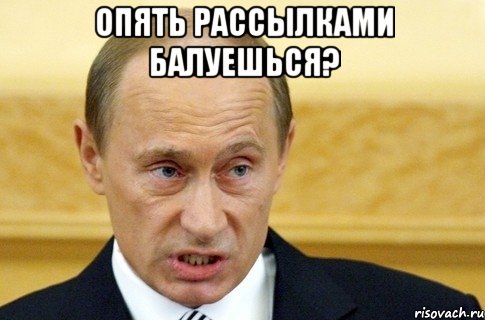 опять рассылками балуешься? , Мем путин