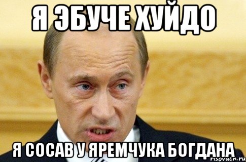 я эбуче хуйдо я сосав у яремчука богдана, Мем путин