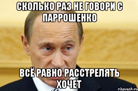 Сколько раз не говори с Паррошенко Всё равно расстрелять хочет, Мем путин