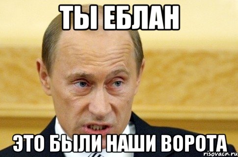 ты еблан это были наши ворота, Мем путин