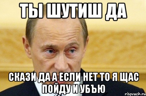 Ты шутиш да Скази да а если нет то я щас пойду и убъю, Мем путин