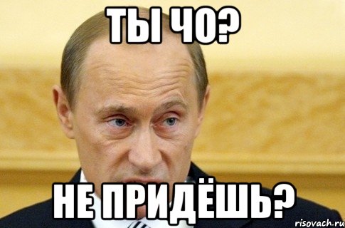 ТЫ ЧО? НЕ ПРИДЁШЬ?, Мем путин