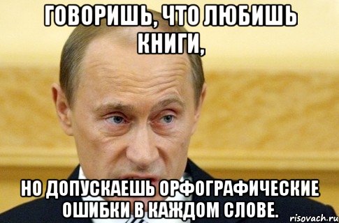 Говоришь, что любишь книги, но допускаешь орфографические ошибки в каждом слове., Мем путин