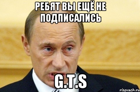 Ребят вы ещё не подписались G.T.S, Мем путин