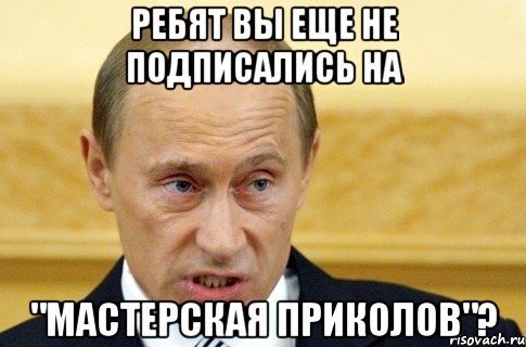 Ребят вы еще не подписались на "мастерская приколов"?, Мем путин