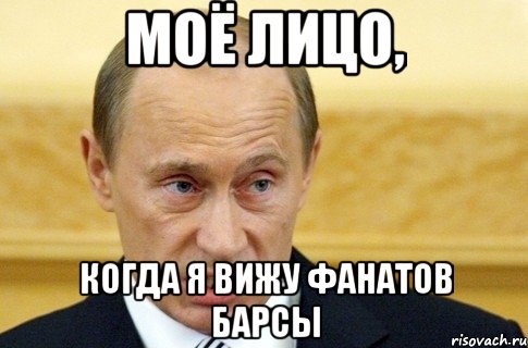 моё лицо, когда я вижу фанатов барсы, Мем путин