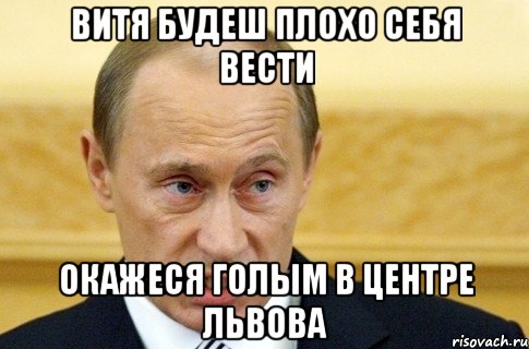 витя будеш плохо себя вести окажеся голым в центре львова, Мем путин