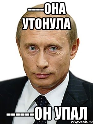 ----ОНА УТОНУЛА ------ОН УПАЛ, Мем Путин